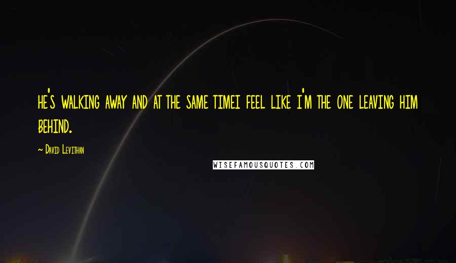 David Levithan Quotes: he's walking away and at the same timei feel like i'm the one leaving him behind.