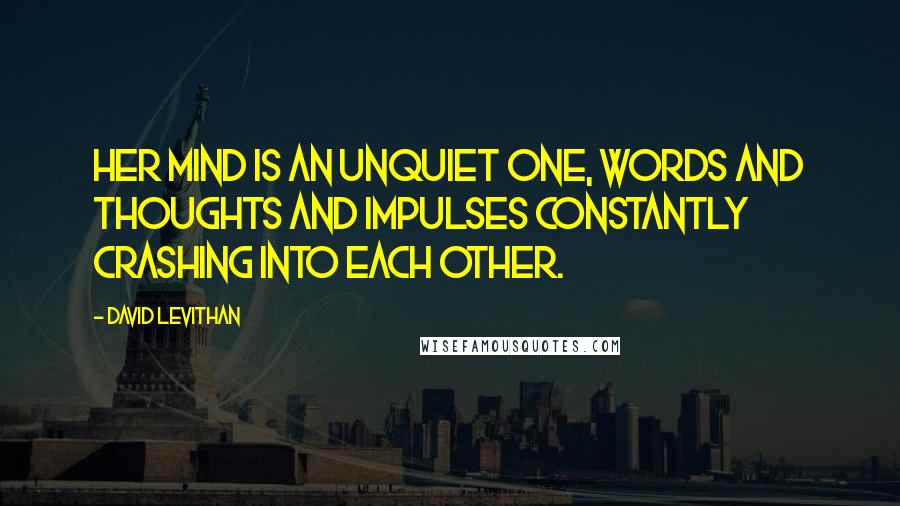 David Levithan Quotes: Her mind is an unquiet one, words and thoughts and impulses constantly crashing into each other.