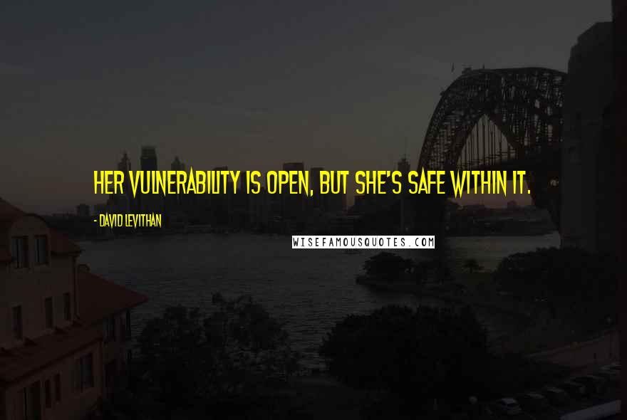 David Levithan Quotes: Her vulnerability is open, but she's safe within it.