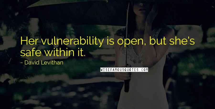 David Levithan Quotes: Her vulnerability is open, but she's safe within it.