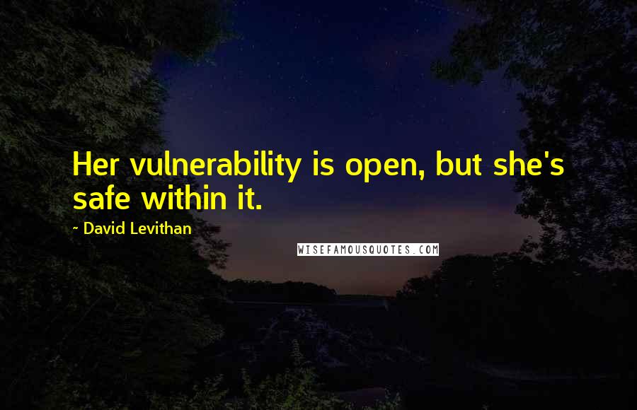 David Levithan Quotes: Her vulnerability is open, but she's safe within it.