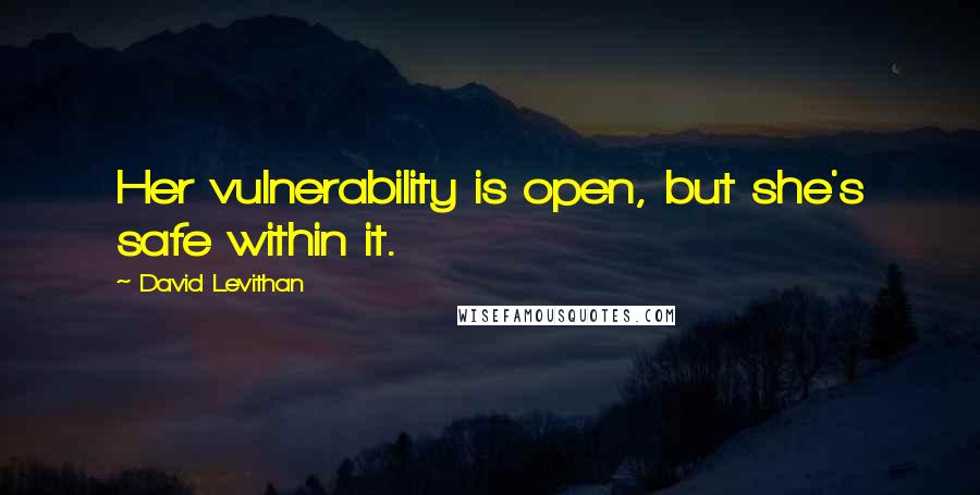 David Levithan Quotes: Her vulnerability is open, but she's safe within it.