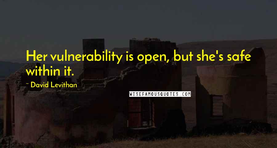 David Levithan Quotes: Her vulnerability is open, but she's safe within it.