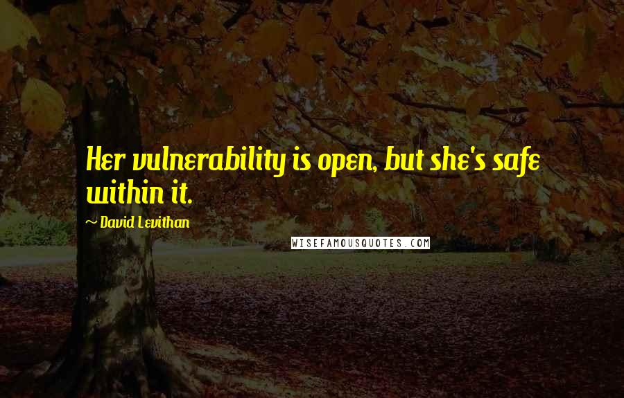 David Levithan Quotes: Her vulnerability is open, but she's safe within it.