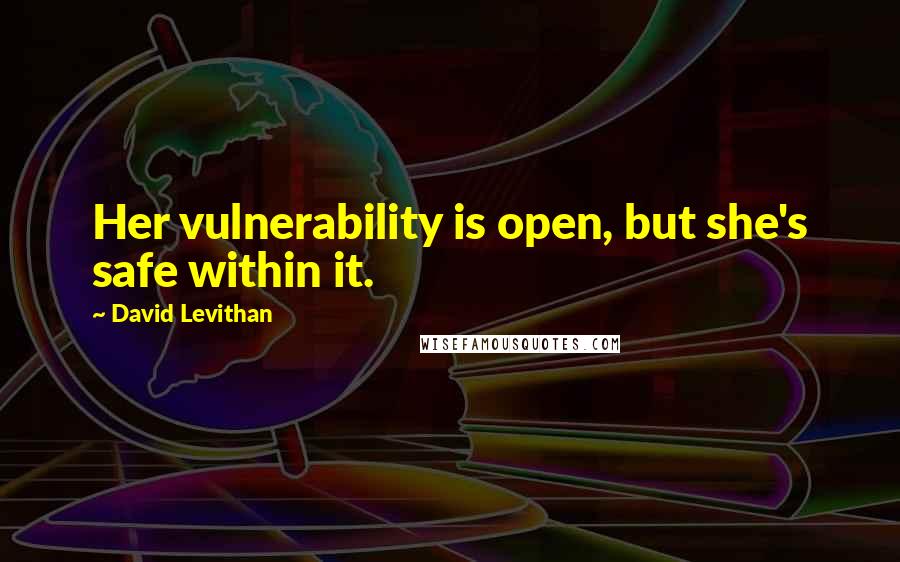 David Levithan Quotes: Her vulnerability is open, but she's safe within it.