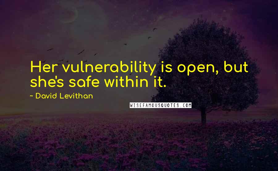 David Levithan Quotes: Her vulnerability is open, but she's safe within it.