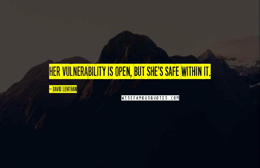 David Levithan Quotes: Her vulnerability is open, but she's safe within it.