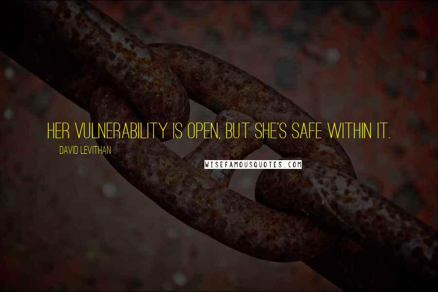 David Levithan Quotes: Her vulnerability is open, but she's safe within it.