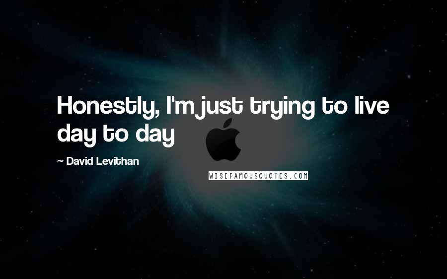 David Levithan Quotes: Honestly, I'm just trying to live day to day