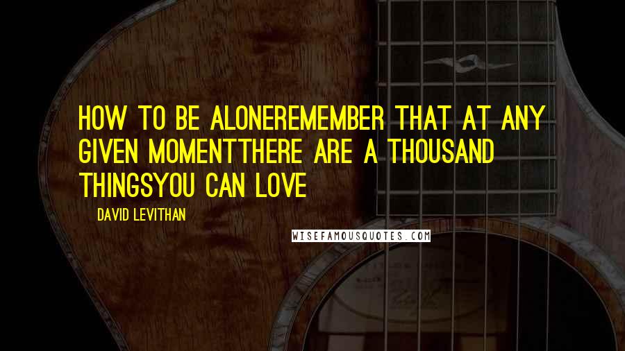 David Levithan Quotes: How to Be AloneRemember that at any given momentThere are a thousand thingsYou can love