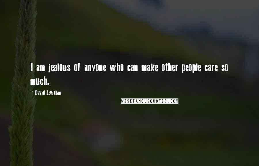 David Levithan Quotes: I am jealous of anyone who can make other people care so much.
