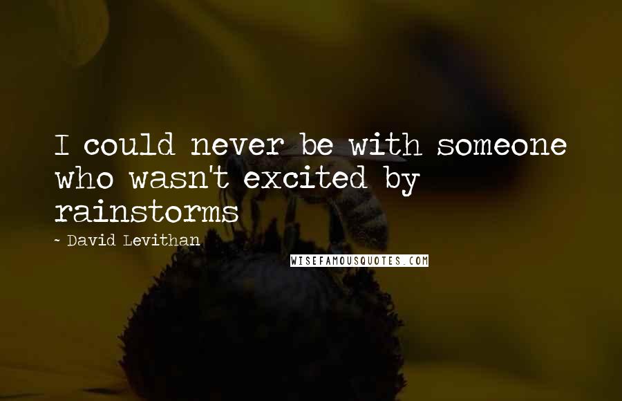 David Levithan Quotes: I could never be with someone who wasn't excited by rainstorms