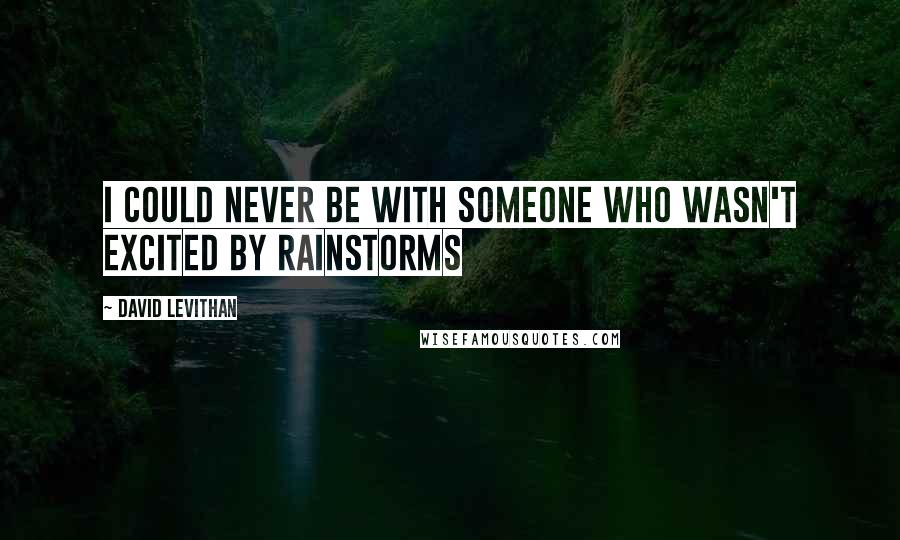 David Levithan Quotes: I could never be with someone who wasn't excited by rainstorms