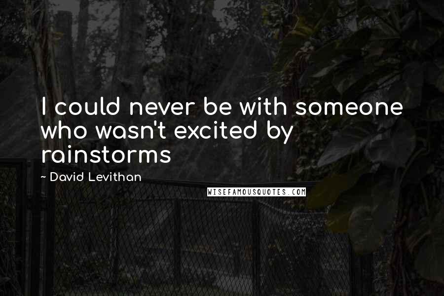 David Levithan Quotes: I could never be with someone who wasn't excited by rainstorms