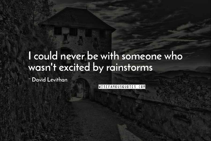 David Levithan Quotes: I could never be with someone who wasn't excited by rainstorms