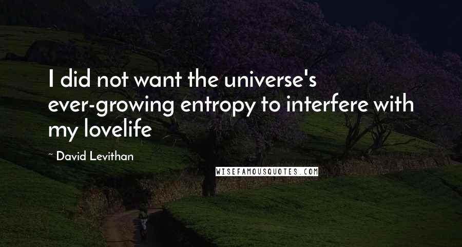 David Levithan Quotes: I did not want the universe's ever-growing entropy to interfere with my lovelife