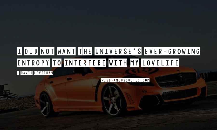 David Levithan Quotes: I did not want the universe's ever-growing entropy to interfere with my lovelife