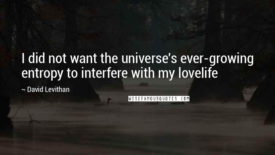 David Levithan Quotes: I did not want the universe's ever-growing entropy to interfere with my lovelife