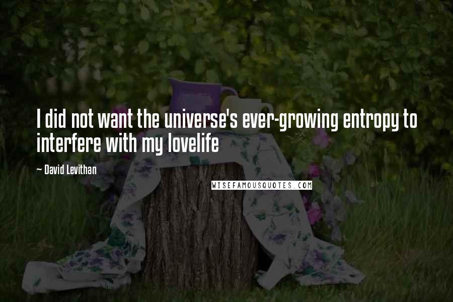 David Levithan Quotes: I did not want the universe's ever-growing entropy to interfere with my lovelife