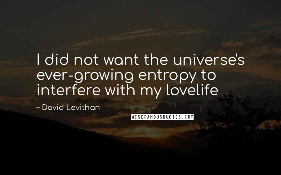 David Levithan Quotes: I did not want the universe's ever-growing entropy to interfere with my lovelife