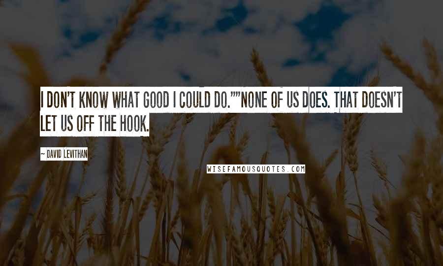 David Levithan Quotes: I don't know what good I could do.""None of us does. That doesn't let us off the hook.