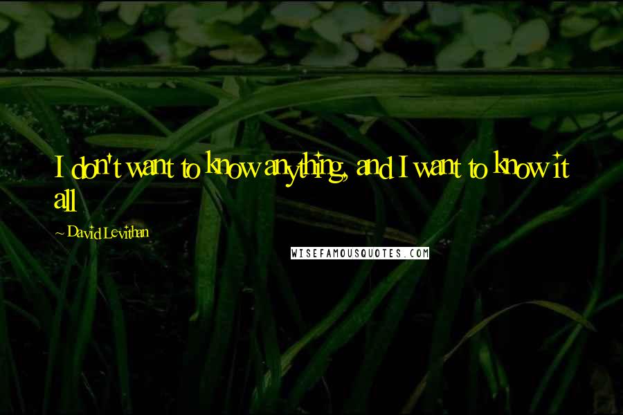 David Levithan Quotes: I don't want to know anything, and I want to know it all