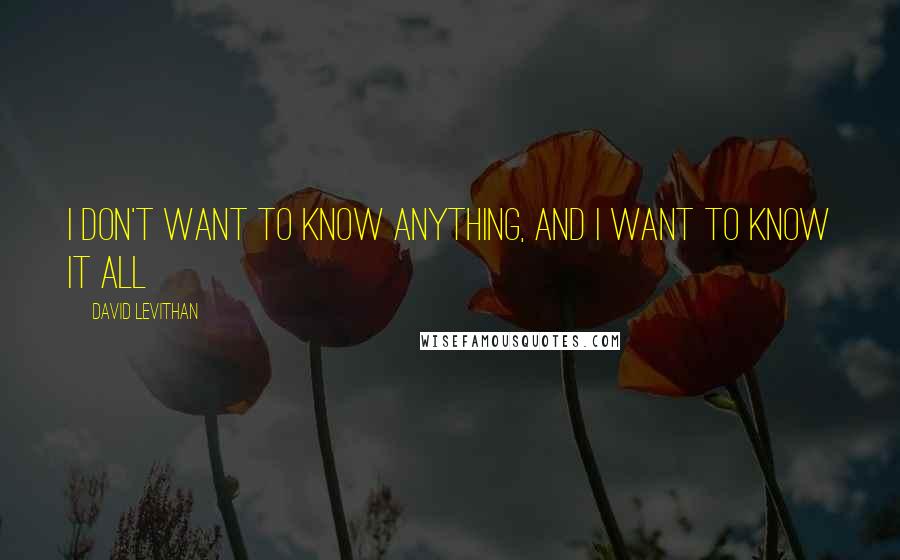 David Levithan Quotes: I don't want to know anything, and I want to know it all