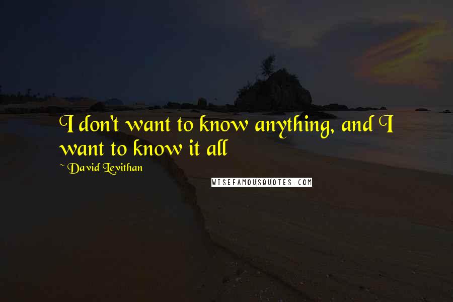 David Levithan Quotes: I don't want to know anything, and I want to know it all