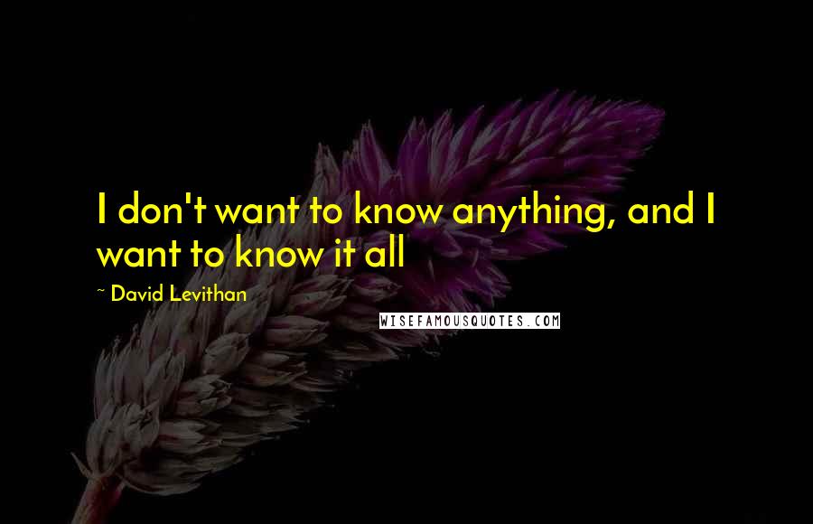 David Levithan Quotes: I don't want to know anything, and I want to know it all