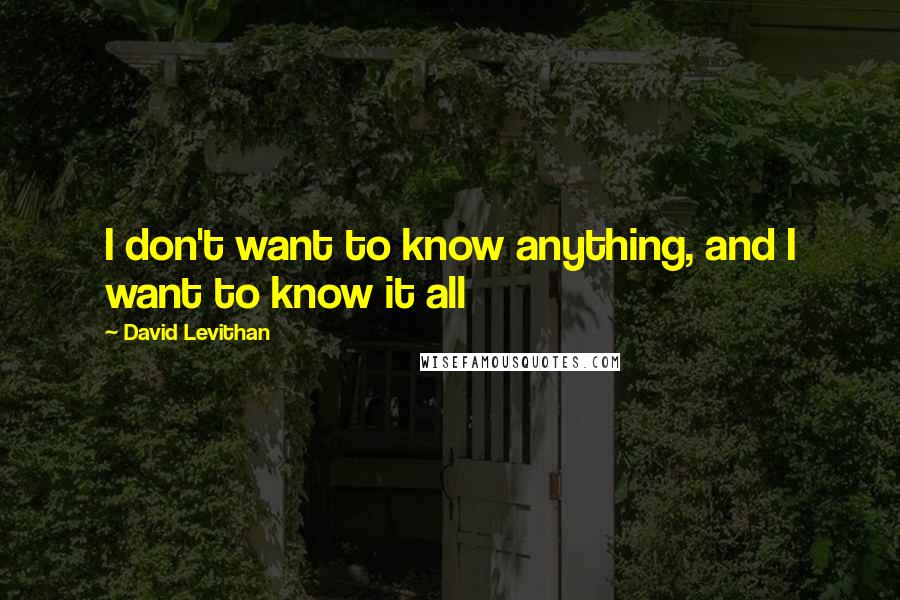 David Levithan Quotes: I don't want to know anything, and I want to know it all