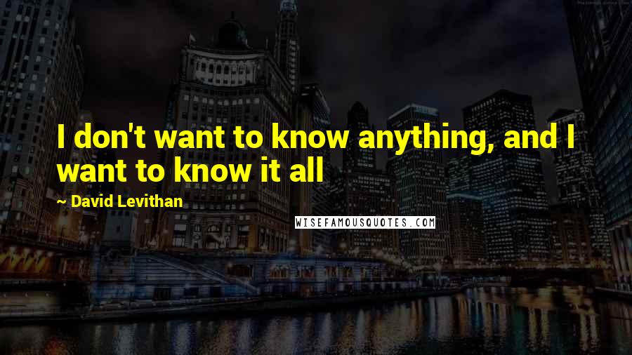 David Levithan Quotes: I don't want to know anything, and I want to know it all