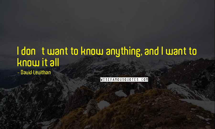 David Levithan Quotes: I don't want to know anything, and I want to know it all