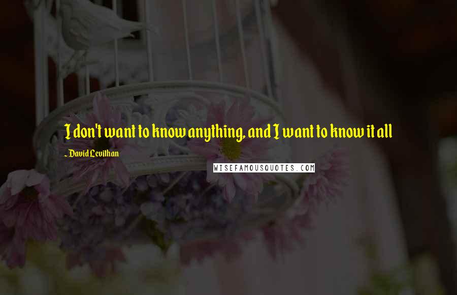 David Levithan Quotes: I don't want to know anything, and I want to know it all