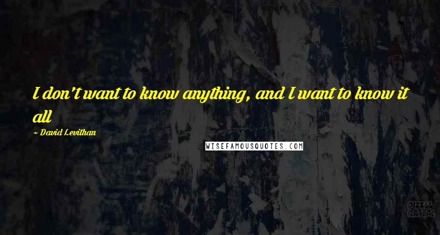 David Levithan Quotes: I don't want to know anything, and I want to know it all