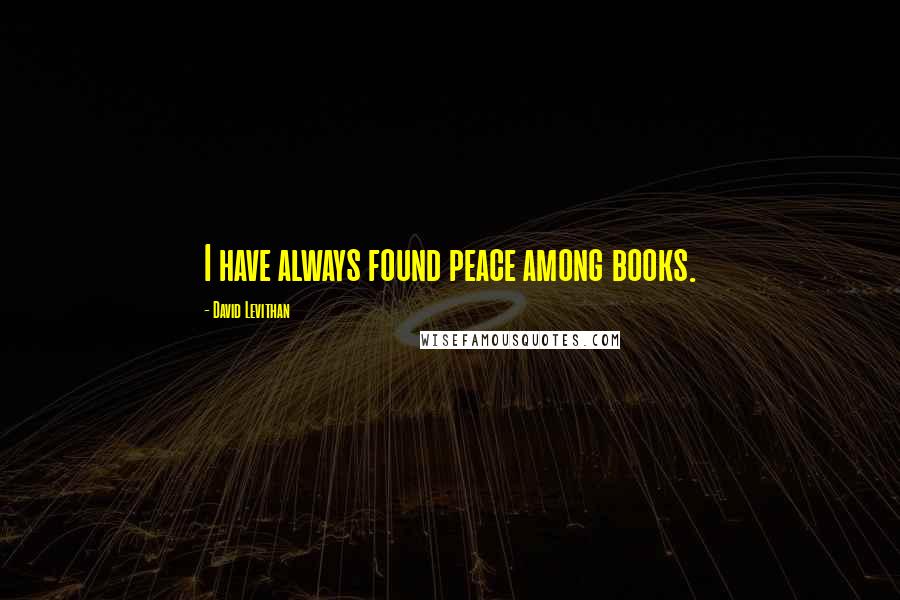 David Levithan Quotes: I have always found peace among books.