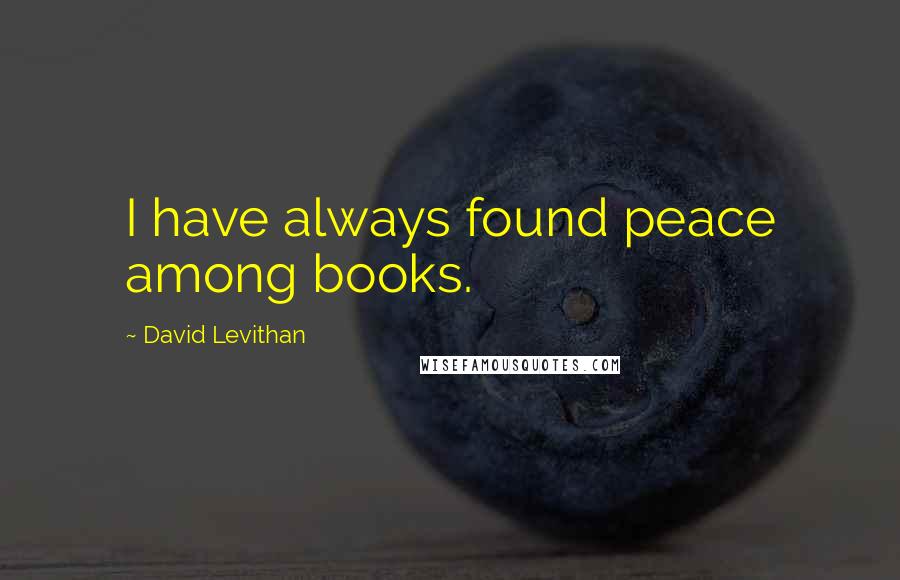 David Levithan Quotes: I have always found peace among books.