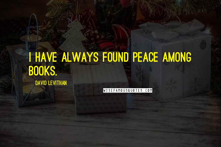 David Levithan Quotes: I have always found peace among books.