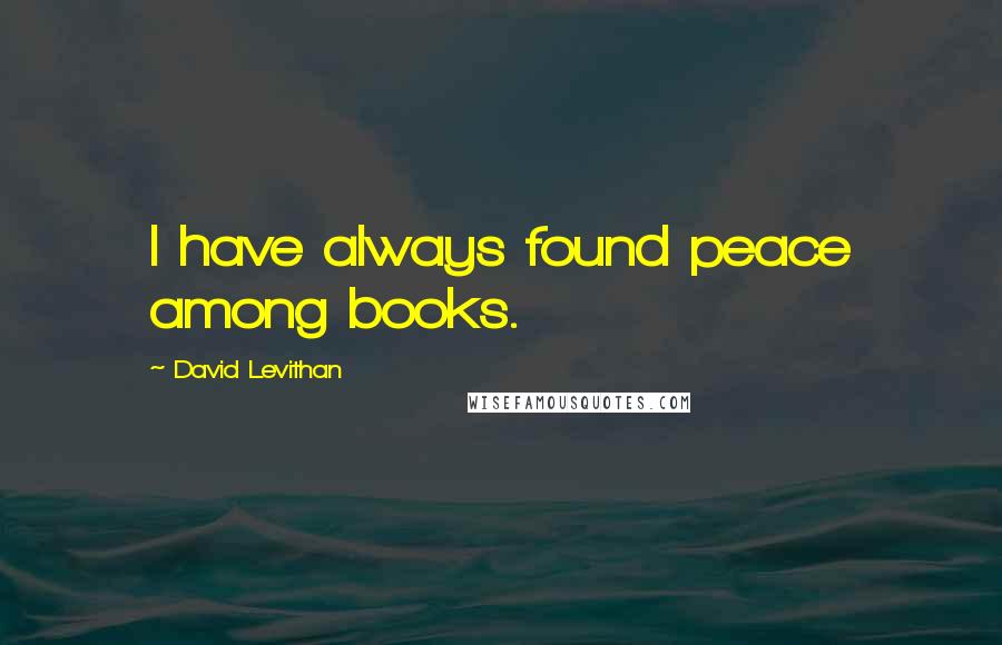 David Levithan Quotes: I have always found peace among books.