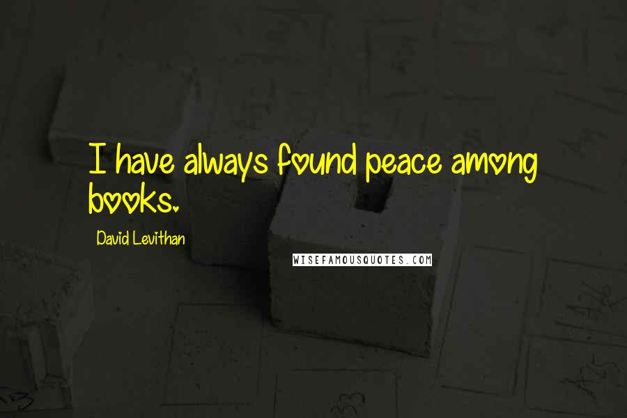 David Levithan Quotes: I have always found peace among books.