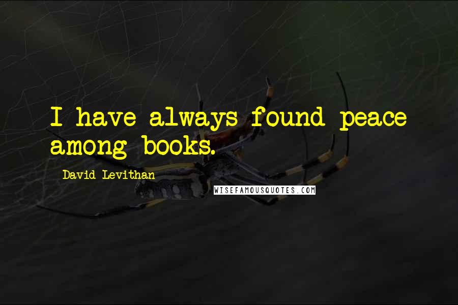 David Levithan Quotes: I have always found peace among books.