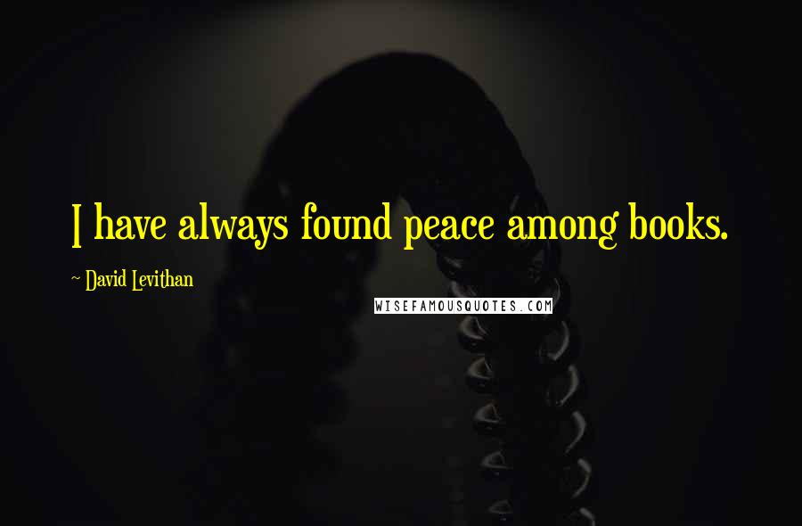 David Levithan Quotes: I have always found peace among books.