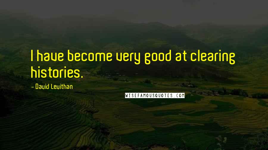 David Levithan Quotes: I have become very good at clearing histories.
