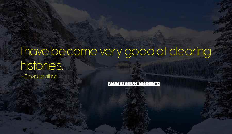 David Levithan Quotes: I have become very good at clearing histories.