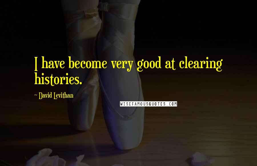 David Levithan Quotes: I have become very good at clearing histories.