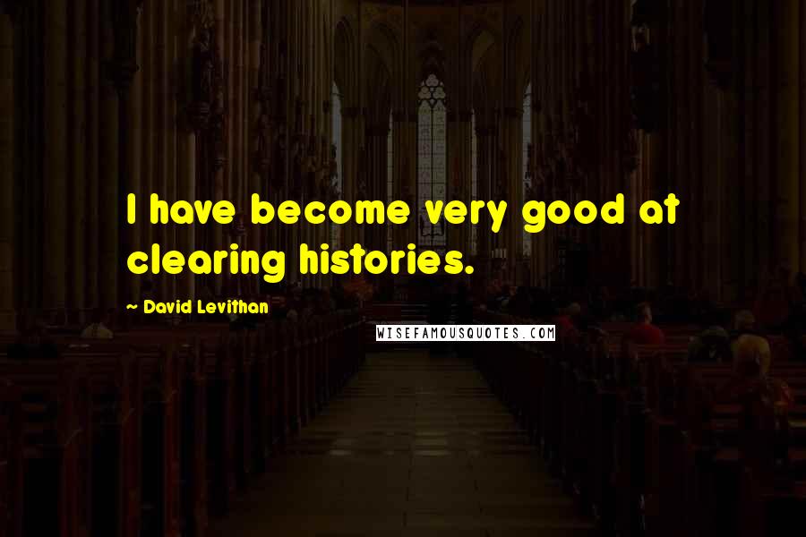 David Levithan Quotes: I have become very good at clearing histories.