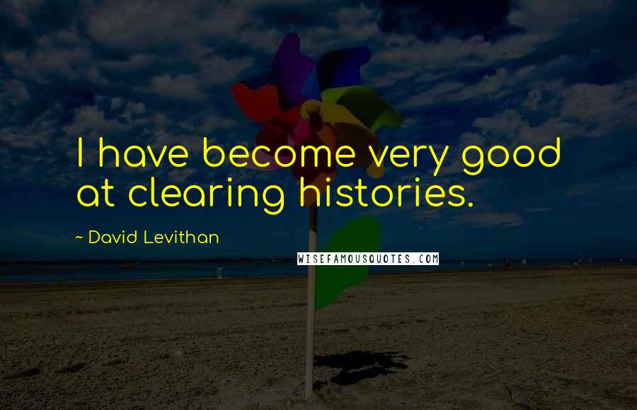 David Levithan Quotes: I have become very good at clearing histories.