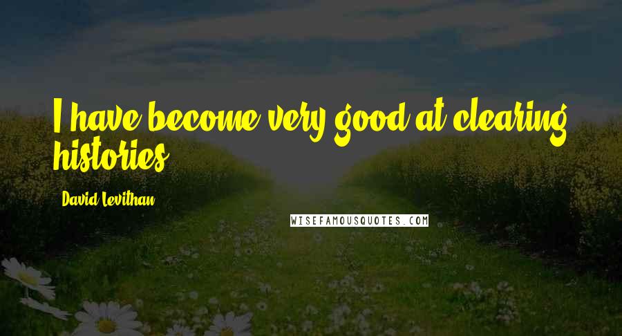 David Levithan Quotes: I have become very good at clearing histories.