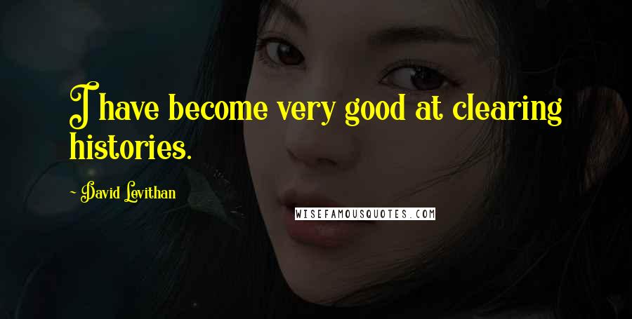 David Levithan Quotes: I have become very good at clearing histories.