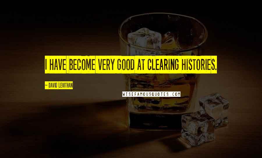 David Levithan Quotes: I have become very good at clearing histories.