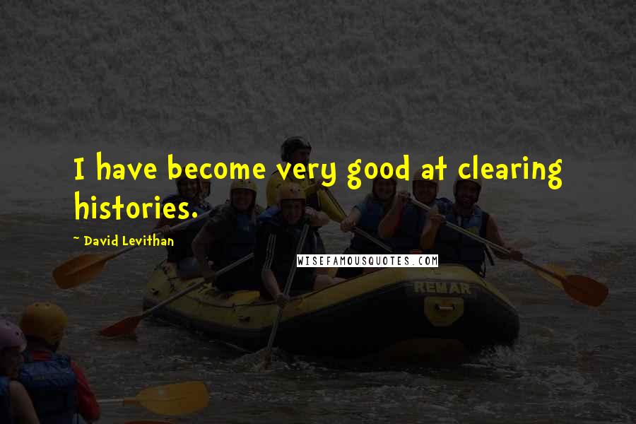 David Levithan Quotes: I have become very good at clearing histories.